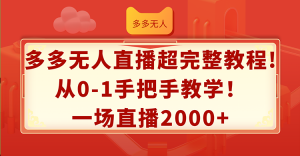 （12008期）多多无人直播超完整教程!从0-1手把手教学！一场直播2000+-零氪资源站