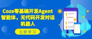 Coze零基础开发Agent智能体,无代码开发对话机器人-零氪资源站
