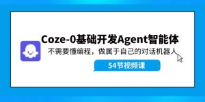 Coze-0基础开发 Agent智能体教程:不需要懂编程,做属于自己的对话机器人-零氪资源站