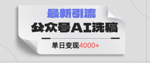 (12022期)公众号ai洗稿,最新引流创业粉,单日引流200+,日变现4000+-零氪资源站