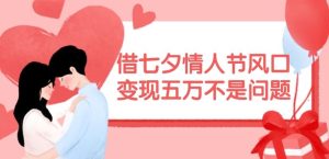 借七夕情人节风口,现在需求量爆棚,变现五万不是问题【揭秘】-零氪资源站