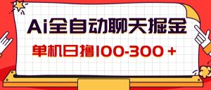 （12072期）AI全自动聊天掘金，单机日撸100-300＋ 有手就行-零氪资源站