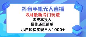 （12076期）抖音手机无人直播，8月全新冷门玩法，小白轻松实现日入1000+，操作巨…-零氪资源站