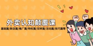 （12096期）外卖 认知颠覆课：基础篇/新店篇/推广篇/特权篇/双转篇/活动篇/技巧篇等-零氪资源站