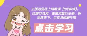 主播运营线上陪跑课【8月新课】,拉爆自然流,做懂流量的主播,新规政策下,自然流破圈攻略-零氪资源站