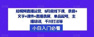 短视频直播运营,6月底线下课,录音+文字+课件+直播录屏,单品起号,主播培训,千川打法等-零氪资源站