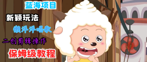 蓝海项目新颖玩法，懒洋洋唱歌 搬运剪辑操作，保姆级教程-零氪资源站