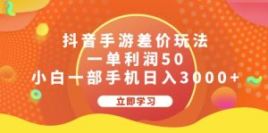 (12117期)抖音手游差价玩法,一单利润50,小白一部手机日入3000+-零氪资源站
