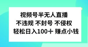 视频号半无人直播，不违规不封号，轻松日入100+-零氪资源站
