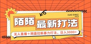 （12148期）日入3000+，陌陌最新无人直播＋网盘拉新打法，落地教程-零氪资源站