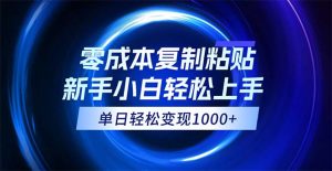 （12121期）0成本复制粘贴，小白轻松上手，无脑日入1000+，可批量放大-零氪资源站