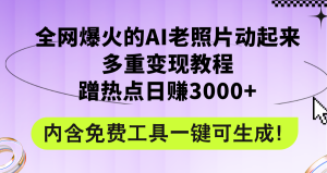 (12160期)全网爆火的AI老照片动起来多重变现教程,蹭热点日赚3000+,内含免费工具-零氪资源站