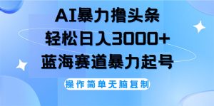 (12181期)AI撸头条,轻松日入3000+无脑操作,当天起号,第二天见收益-零氪资源站