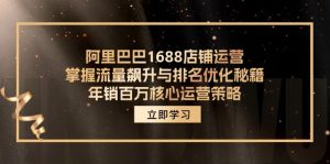 (12184期)阿里巴巴1688店铺运营,掌握流量飙升与排名优化秘籍 年销百万核心运营策略-零氪资源站