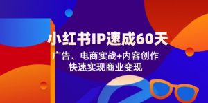 (12202期)小红书 IP速成60天:广告、电商实战+内容创作,快速实现商业变现-零氪资源站