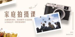 (12246期)家庭拍摄课,从基础到进阶,视频教学+实战训练,让你拍出不一样的家庭照片-零氪资源站