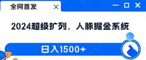 全网首发:2024超级扩列,人脉掘金系统,日入1.5k【揭秘】-零氪资源站