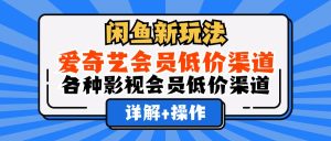 （12320期）闲鱼新玩法，爱奇艺会员低价渠道，各种影视会员低价渠道详解-零氪资源站