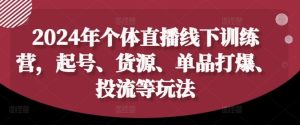 2024年个体直播训练营，起号、货源、单品打爆、投流等玩法-零氪资源站