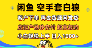 (12334期)闲鱼空手套白狼 客户下单 再去货源网发货 秒交付 高复购 轻松上手 日入…-零氪资源站