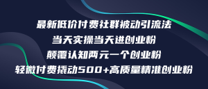 (12346期)最新低价付费社群日引500+高质量精准创业粉,当天实操当天进创业粉,日…-零氪资源站