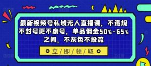 最新视频号私域无人直播课，不违规不封号更不废号，单品佣金50%-65%之间，不灰色不投流-零氪资源站