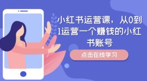 小红书运营课，从0到1运营一个赚钱的小红书账号-零氪资源站