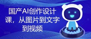 国产AI创作设计课,从图片到文字到视频-零氪资源站