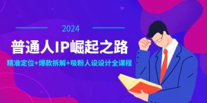 （12399期）普通人IP崛起之路：打造个人品牌，精准定位+爆款拆解+吸粉人设设计全课程-零氪资源站