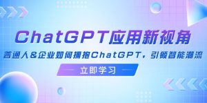 （12427期）ChatGPT应用新视角：普通人&企业如何拥抱ChatGPT，引领智能潮流-零氪资源站