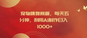 宠物跳舞赛道,每天五分钟,利用AI制作日入1k【揭秘】-零氪资源站