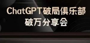 AI破局俱乐部-ChatGPT破局俱乐部破万分享会，AI时代来临，未来已来-零氪资源站