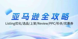 亚马逊全攻略：Listing优化、选品、上架、Review、PPC、秒杀、优惠券等-零氪资源站