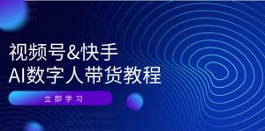 (12470期)视频号&快手-AI数字人带货教程:认知、技术、运营、拓展与资源变现-零氪资源站