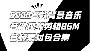 6000多款背景音乐音效视频剪辑BGM音频素材包合集-零氪资源站