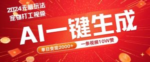 2024最火项目宠物打工视频，AI一键生成，一条视频10W赞，单日变现2k+【揭秘】-零氪资源站