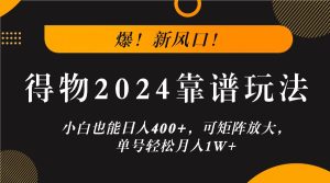 爆!新风口!小白也能日入400+,得物2024靠谱玩法,可矩阵放大,单号轻松月入1W+-零氪资源站