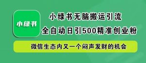小绿书无脑搬运引流,全自动日引500精准创业粉,微信生态内又一个闷声发财的机会【揭秘】-零氪资源站