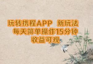 玩转携程APP，新玩法，每天简单操作15分钟，收益可观-零氪资源站