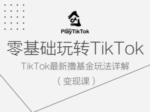 零基础玩转TiKToK变现课，TikTok最新撸基金玩法详解-零氪资源站