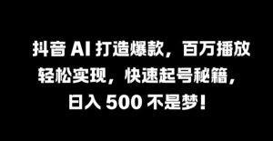 抖音 AI 打造爆款,百万播放轻松实现,快速起号秘籍【揭秘】-零氪资源站