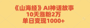 《山海经》AI神话故事,10天涨粉2万,单日变现1000+-零氪资源站