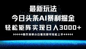 最新今日头条AI暴利掘金玩法,轻松矩阵日入3000+-零氪资源站
