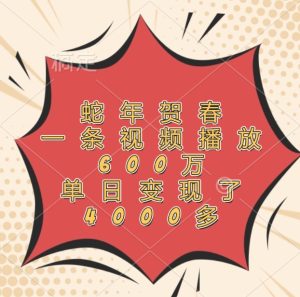 蛇年贺春，一条视频播放600万，单日变现了4000多-零氪资源站