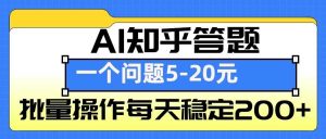 AI知乎答题掘金，一个问题收益5-20元，批量操作每天稳定200+-零氪资源站