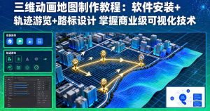 三维动画地图制作教程：软件安装+轨迹游览+路标设计 掌握商业级可视化技术-零氪资源站