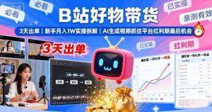 B站好物带货，3天出单，新手月入1W实操拆解，AI生成视频，抓住平台红利期最后机会-零氪资源站