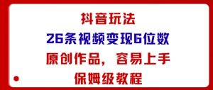 抖音玩法26条视频变现5位数,原创作品,小白可容易上手保姆级教程-零氪资源站