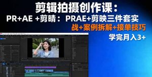 剪辑拍摄创作课：PR+AE+剪映三件套实战+案例拆解+接单技巧，学完月入3+-零氪资源站