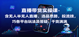 直播带货实操课：含无人半无人直播、选品思路，投流技巧，各平台玩法及答疑，干货满满-零氪资源站